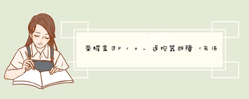 荣耀盒子Pro_遥控器故障（无法使用、连接不上、按键后盒子LED灯不闪烁、无法配对、按键失效）怎么办？,第1张