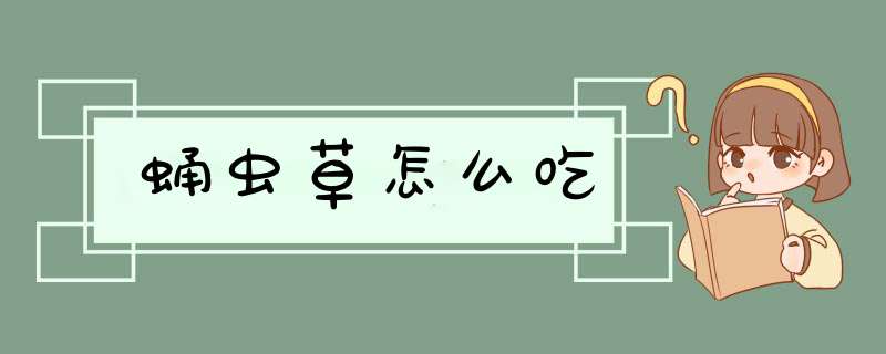 蛹虫草怎么吃,第1张