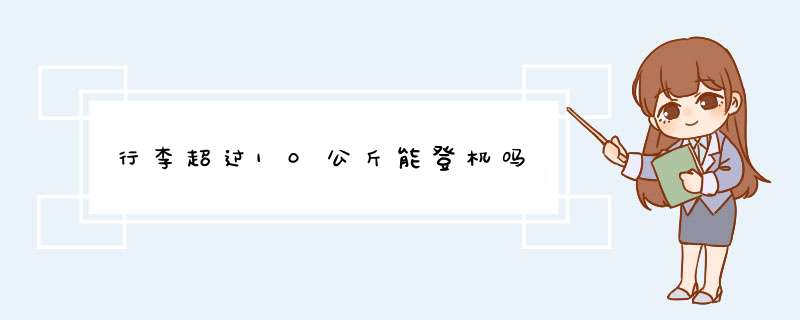 行李超过10公斤能登机吗,第1张