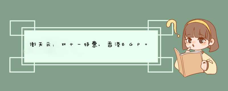 衡天云：双十一特惠,香港BGP+CN2云服务器12元首月,香港物理服务器低至499元月起,第1张