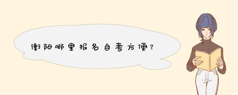 衡阳哪里报名自考方便？,第1张