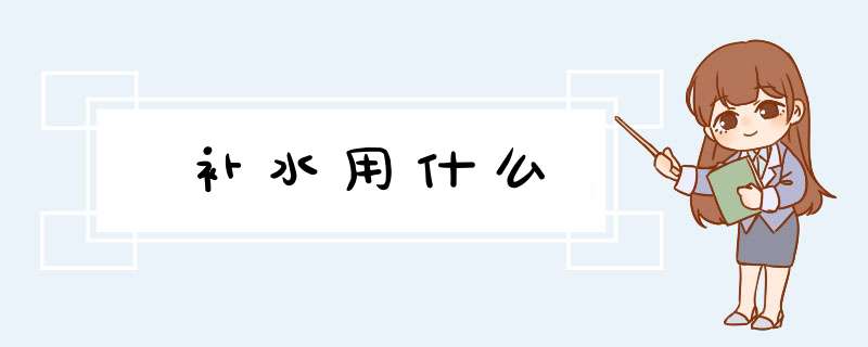 补水用什么,第1张