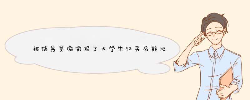 被辅导员偷偷报了大学生征兵后能拒绝吗？,第1张