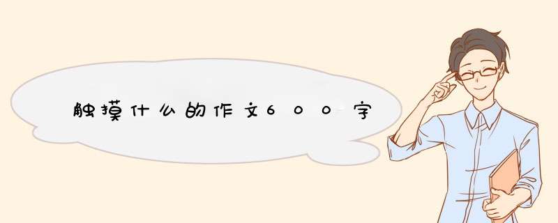 触摸什么的作文600字,第1张