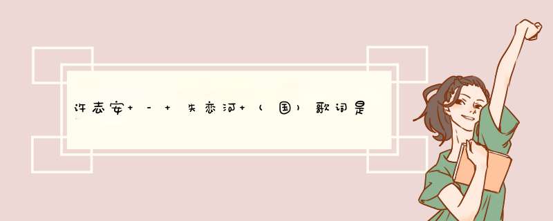 许志安 - 失恋河 (国)歌词是什么?,第1张