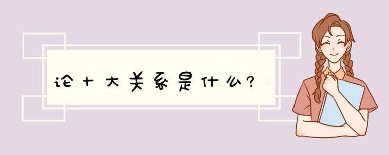 论十大关系是什么?,第1张