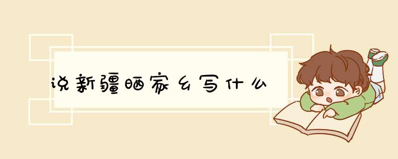 说新疆晒家乡写什么,第1张