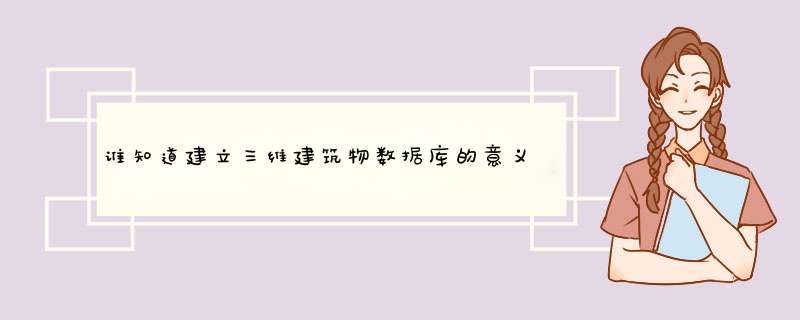 谁知道建立三维建筑物数据库的意义有哪些？,第1张