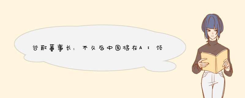 谷歌董事长：不久后中国将在AI领域全面超越美国,第1张