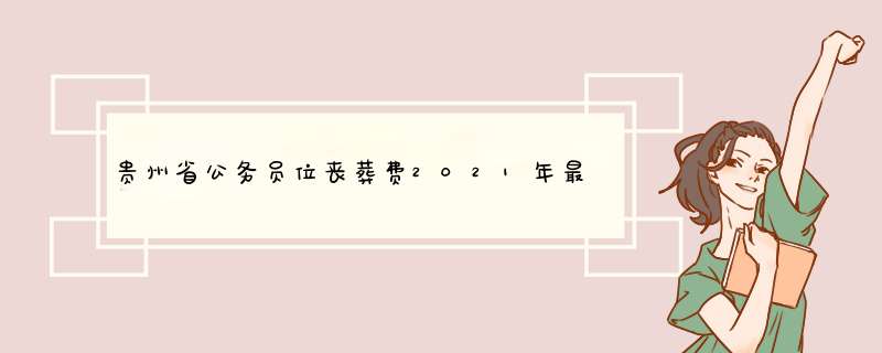 贵州省公务员位丧葬费2021年最新标准，丧葬抚恤金的标准是多少,第1张