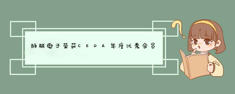 赫联电子荣获CEDA年度优秀会员,第1张