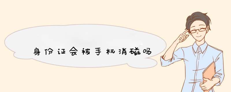 身份z会被手机消磁吗,第1张