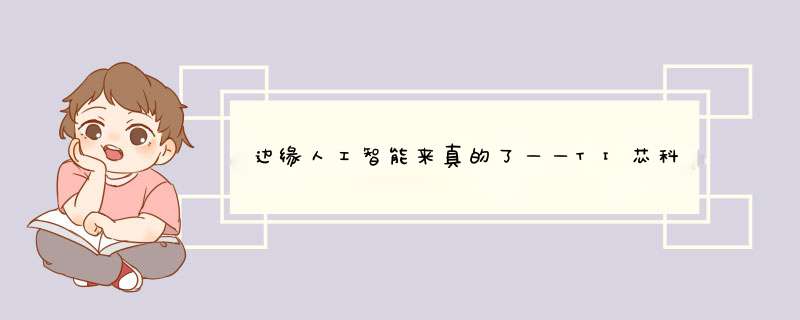 边缘人工智能来真的了——TI芯科技赋能中国新基建之人工智能,第1张