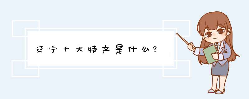 辽宁十大特产是什么?,第1张