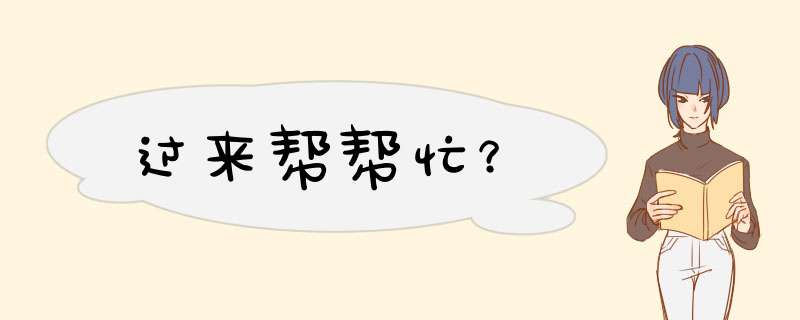 过来帮帮忙？,第1张