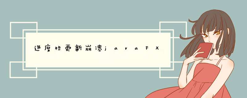 进度栏更新崩溃javaFX,第1张