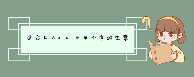 适合女人20平米小店的生意,第1张