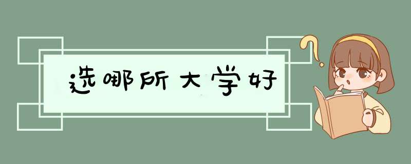 选哪所大学好,第1张