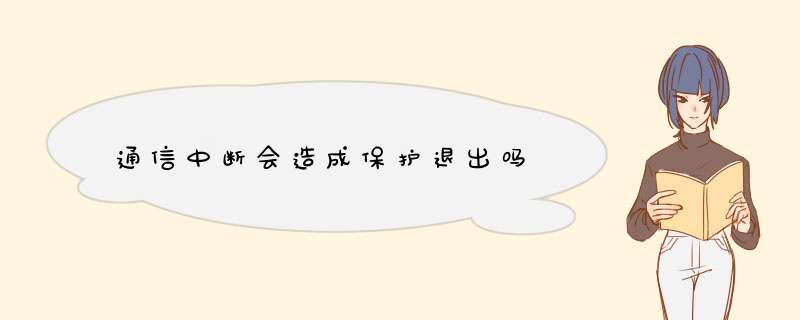 通信中断会造成保护退出吗,第1张