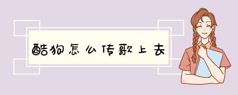 酷狗怎么传歌上去,第1张