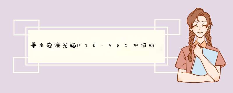 重庆电信光猫HS8145C如何破 解有没有通用的超级密 码,第1张