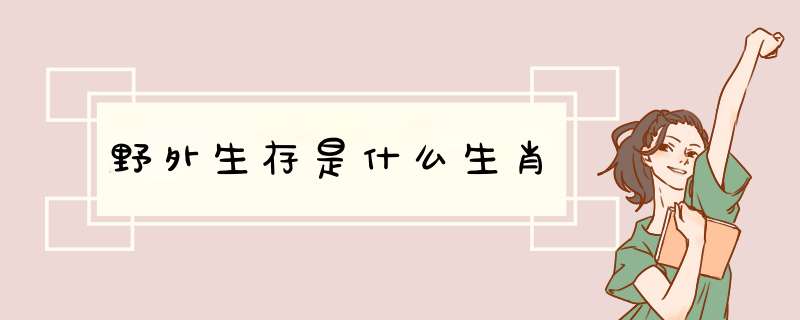 野外生存是什么生肖,第1张