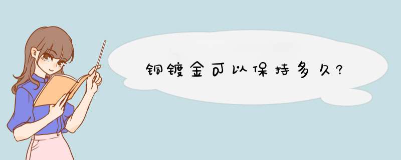 铜镀金可以保持多久?,第1张