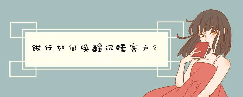 银行如何唤醒沉睡客户？,第1张