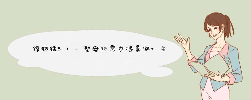 镍钴锰811型电池需求将暴涨 主流厂商积极布局,第1张