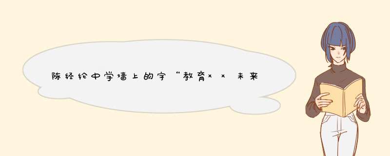陈经纶中学墙上的字“教育××未来”，看不懂是什么字？,第1张