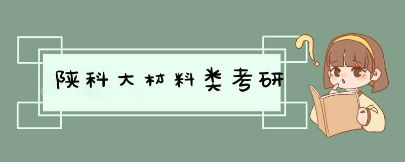 陕科大材料类考研,第1张