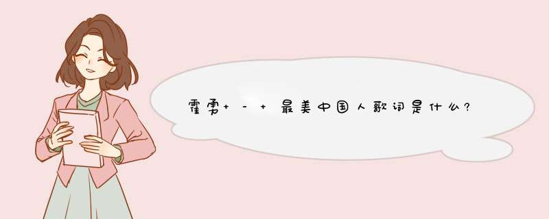 霍勇 - 最美中国人歌词是什么?,第1张