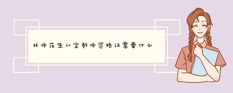 非师范生认定教师资格证需要什么,第1张