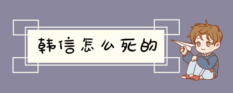 韩信怎么死的,第1张