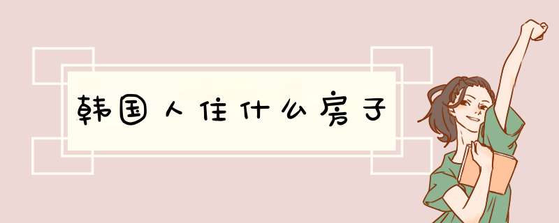 韩国人住什么房子,第1张