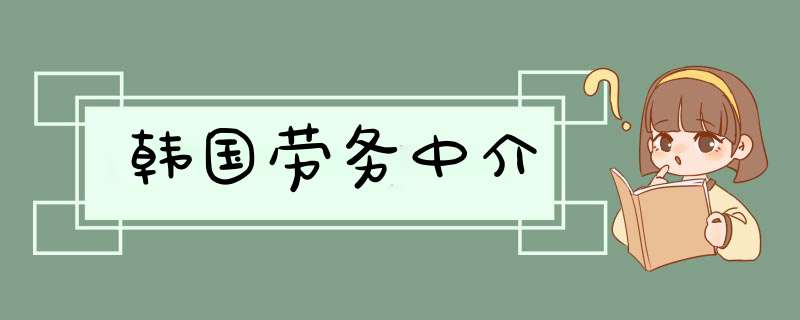 韩国劳务中介,第1张