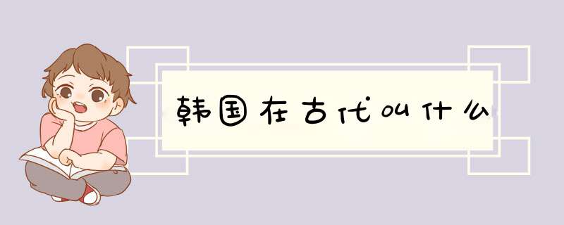 韩国在古代叫什么,第1张