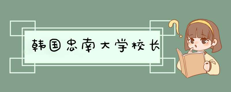 韩国忠南大学校长,第1张