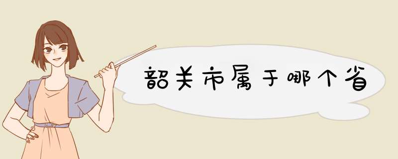 韶关市属于哪个省,第1张