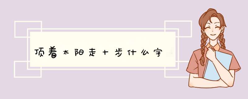 顶着太阳走十步什么字,第1张