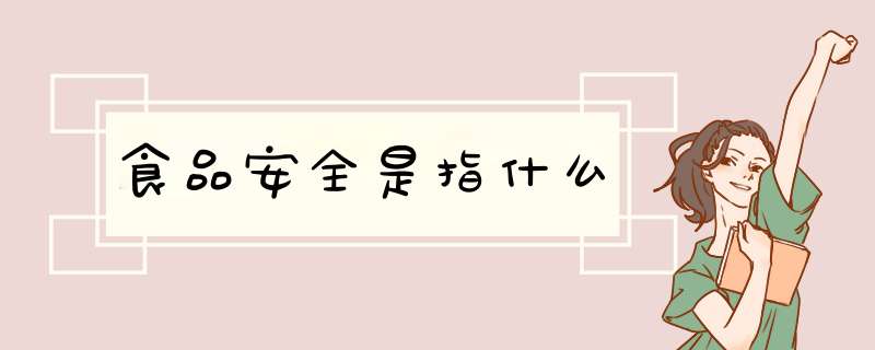 食品安全是指什么,第1张