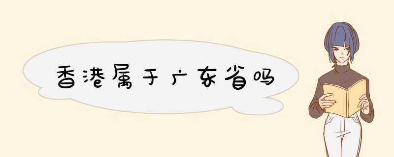 香港属于广东省吗,第1张