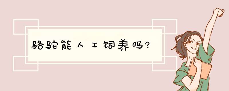 骆驼能人工饲养吗?,第1张