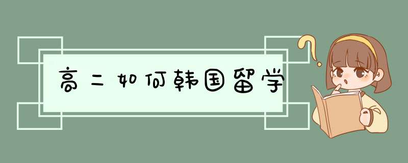 高二如何韩国留学,第1张