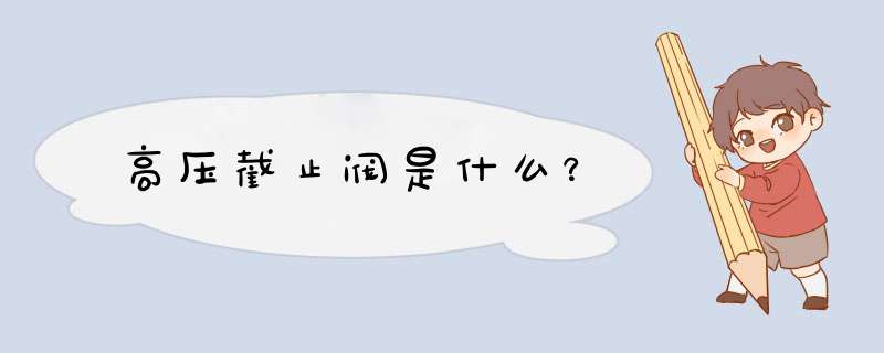 高压截止阀是什么？,第1张