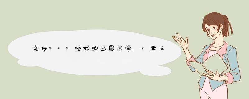 高校2+2模式的出国同学，2年之后的处境是怎么样的？是留在国外工作还是？拿到的国外大学文凭国家认可吗？,第1张