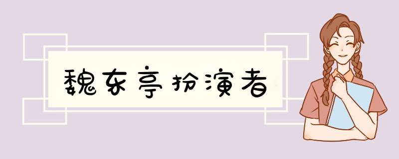 魏东亭扮演者,第1张