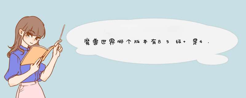 魔兽世界哪个版本有85级 是4.0开始 还是4.1 然后大灾变指的是哪个版本,第1张