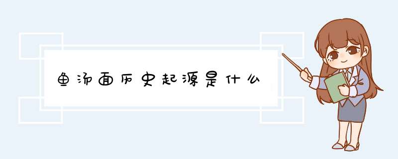 鱼汤面历史起源是什么,第1张