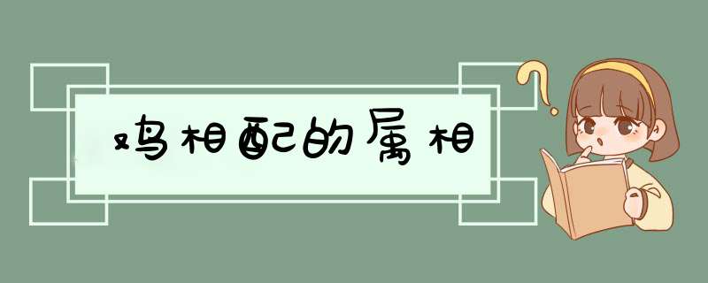 鸡相配的属相,第1张